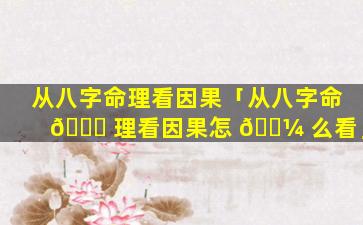 从八字命理看因果「从八字命 🐟 理看因果怎 🌼 么看」